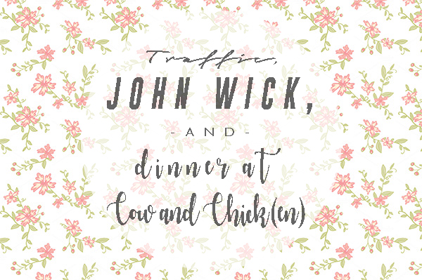 Traffic, John Wick, and dinner at Cow and Chick(en).